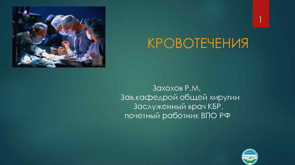 1 КРОВОТЕЧЕНИЯ Захохов Р. М. Зав. кафедрой общей хиругии Заслуженный врач КБР, почетный работник