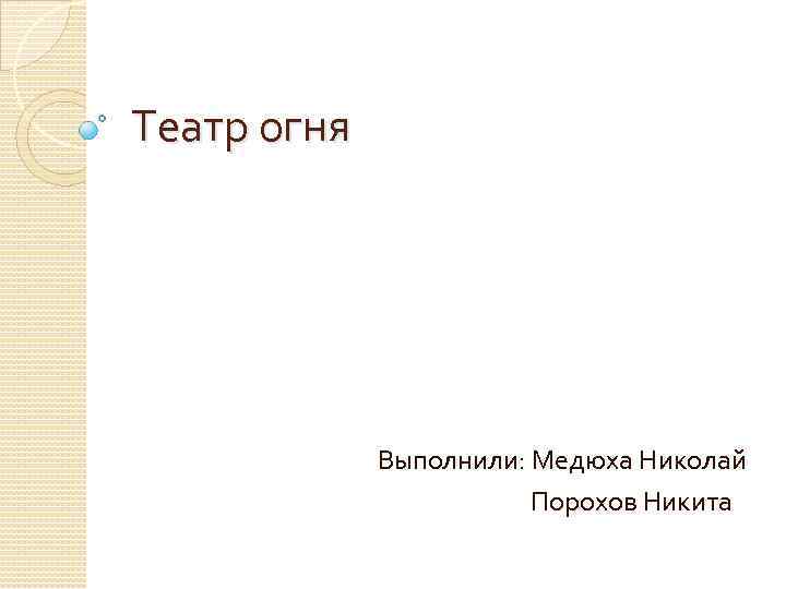 Театр огня Выполнили: Медюха Николай Порохов Никита 