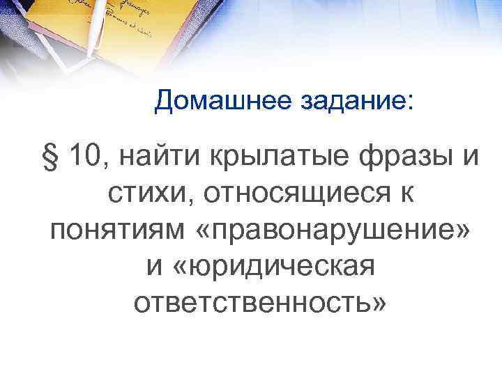 Домашнее задание: § 10, найти крылатые фразы и стихи, относящиеся к понятиям «правонарушение» и