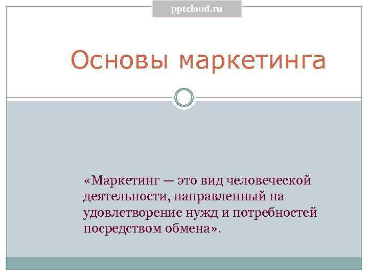 pptcloud. ru Основы маркетинга «Маркетинг — это вид человеческой деятельности, направленный на удовлетворение нужд