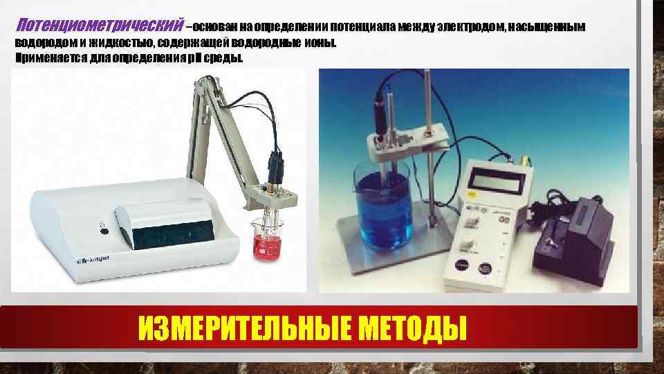 Потенциометрический – основан на определении потенциала между электродом, насыщенным водородом и жидкостью, содержащей водородные