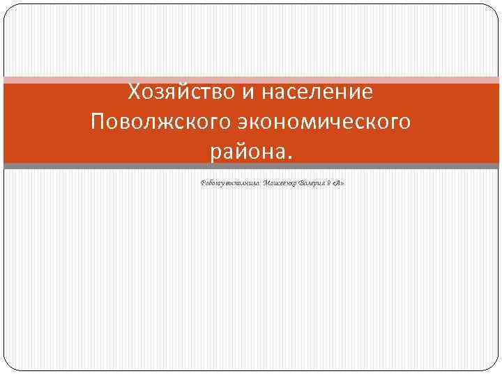 Хозяйство и население Поволжского экономического района. Работу выполнила: Моисеенко Валерия 9 «А» 