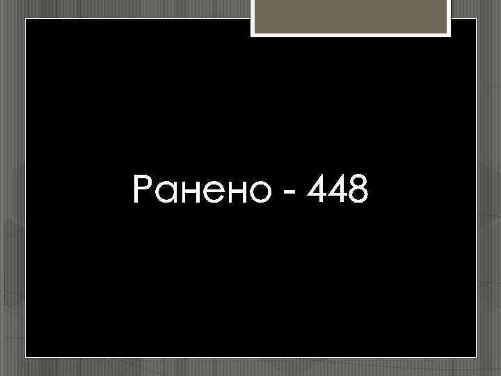 Ранено - 448 