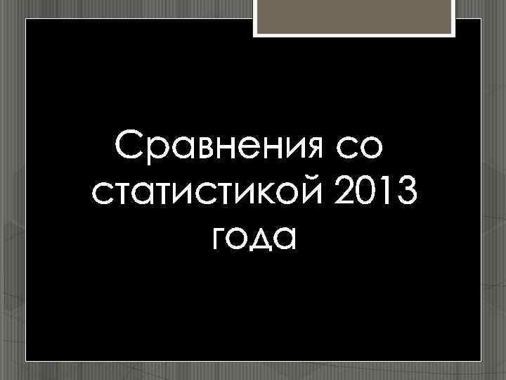 Сравнения со статистикой 2013 года 