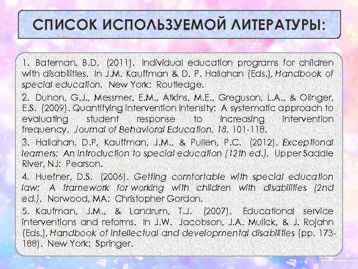 СПИСОК ИСПОЛЬЗУЕМОЙ ЛИТЕРАТУРЫ: 1. Bateman, B. D. (2011). Individual education programs for children with