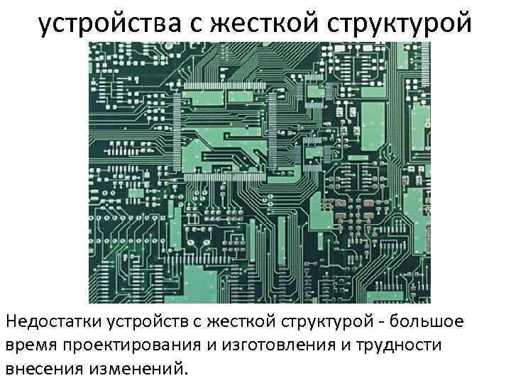 устройства с жесткой структурой Недостатки устройств с жесткой структурой - большое время проектирования и