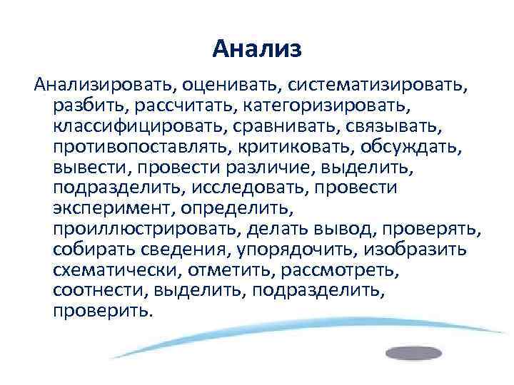 Анализировать, оценивать, систематизировать, разбить, рассчитать, категоризировать, классифицировать, сравнивать, связывать, противопоставлять, критиковать, обсуждать, вывести, провести