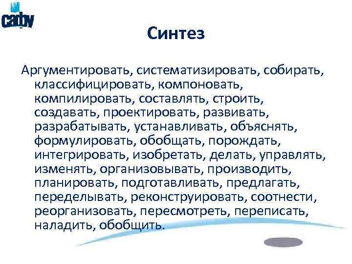 Синтез Аргументировать, систематизировать, собирать, классифицировать, компоновать, компилировать, составлять, строить, создавать, проектировать, развивать, разрабатывать, устанавливать,