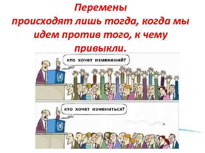 Перемены происходят лишь тогда, когда мы идем против того, к чему привыкли. 