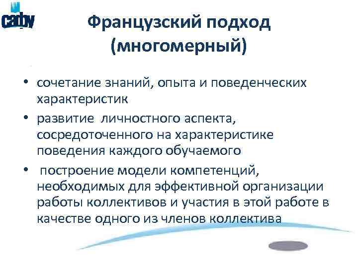 Французский подход (многомерный) • сочетание знаний, опыта и поведенческих характеристик • развитие личностного аспекта,