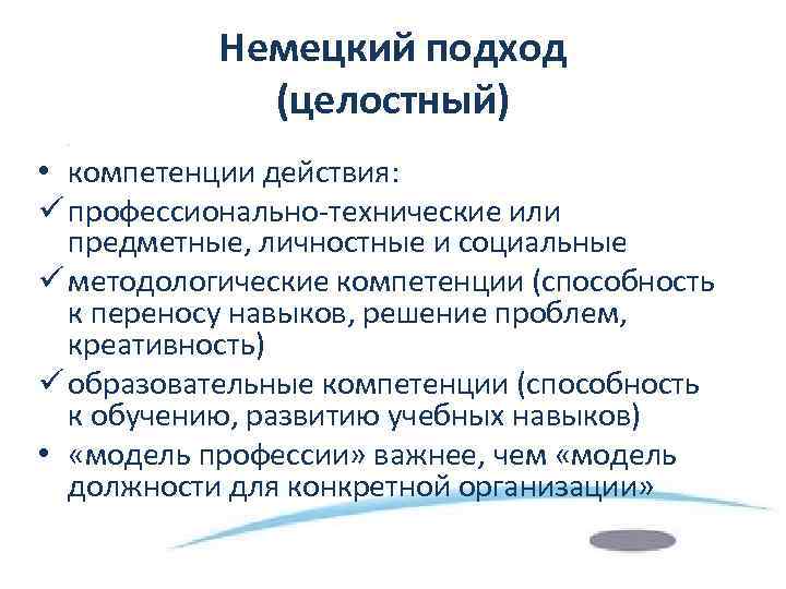 Немецкий подход (целостный) • компетенции действия: ü профессионально-технические или предметные, личностные и социальные ü