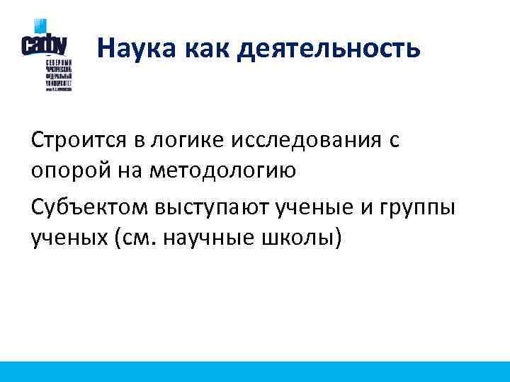 Наука как деятельность Строится в логике исследования с опорой на методологию Субъектом выступают ученые