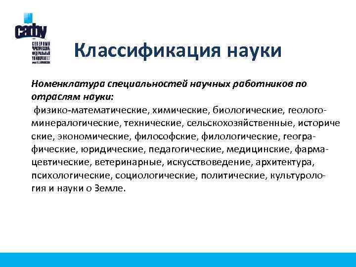Классификация науки Номенклатура специальностей научных работников по отраслям науки: физико-математические, химические, биологические, геологоминералогические, технические,