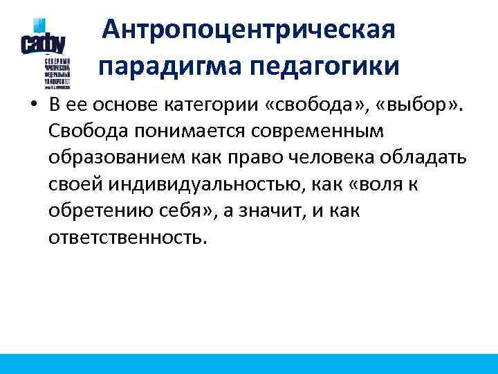 Антропоцентрическая парадигма педагогики • В ее основе категории «свобода» , «выбор» . Свобода понимается