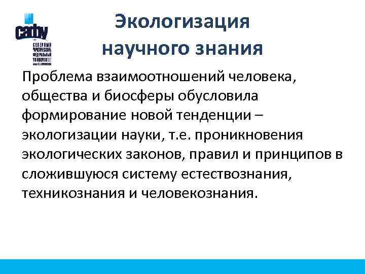 Экологизация научного знания Проблема взаимоотношений человека, общества и биосферы обусловила формирование новой тенденции –