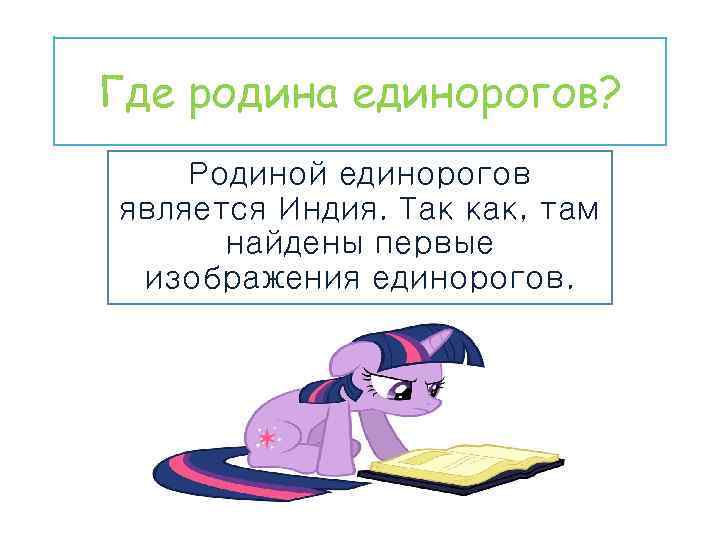 Где родина единорогов? Родиной единорогов является Индия. Так как, там найдены первые изображения единорогов.