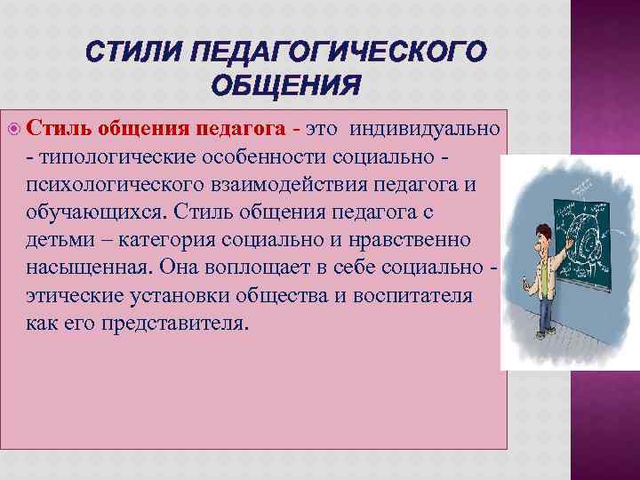 СТИЛИ ПЕДАГОГИЧЕСКОГО ОБЩЕНИЯ Стиль общения педагога - это индивидуально - типологические особенности социально психологического