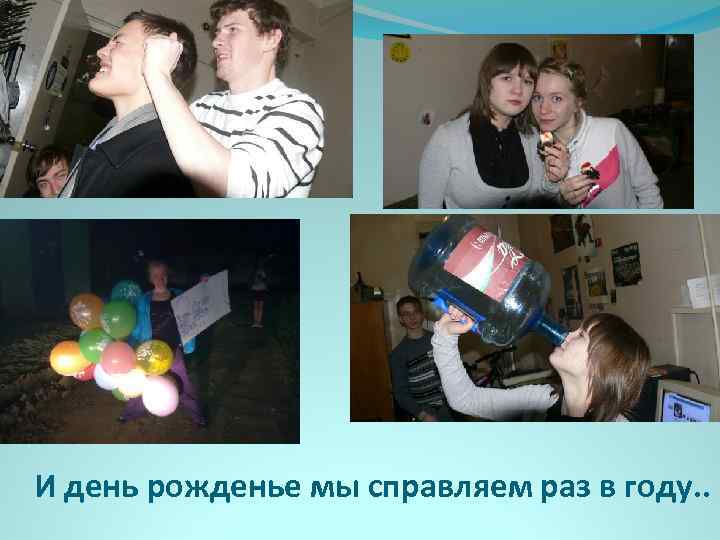 И день рожденье мы справляем раз в году. . 