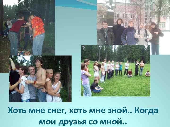 Хоть мне снег, хоть мне зной. . Когда мои друзья со мной. . 