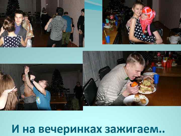 И на вечеринках зажигаем. . 