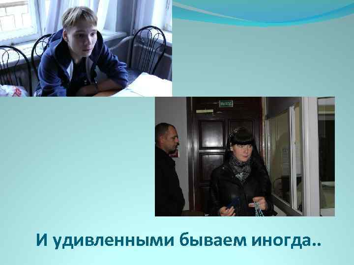 И удивленными бываем иногда. . 