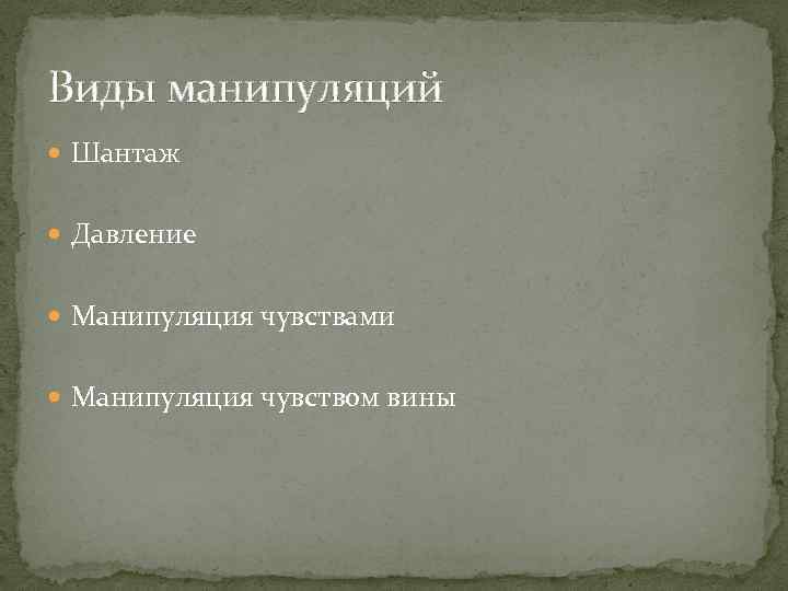 Виды манипуляций Шантаж Давление Манипуляция чувствами Манипуляция чувством вины 