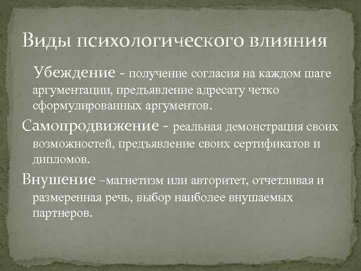 Виды психологического влияния Убеждение - получение согласия на каждом шаге аргументации, предъявление адресату четко