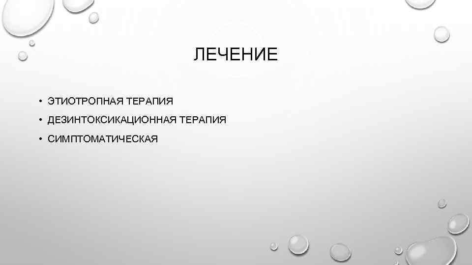 ЛЕЧЕНИЕ • ЭТИОТРОПНАЯ ТЕРАПИЯ • ДЕЗИНТОКСИКАЦИОННАЯ ТЕРАПИЯ • СИМПТОМАТИЧЕСКАЯ 