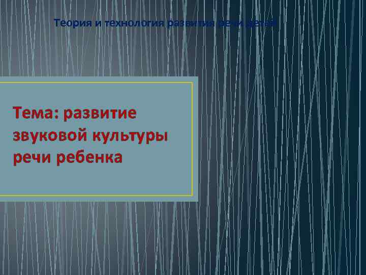 Теория и технология развития речи детей Тема: развитие звуковой культуры речи ребенка 