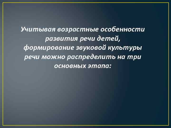 Учитывая возрастные особенности развития речи детей, формирование звуковой культуры речи можно распределить на три