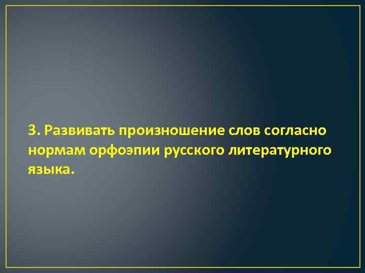 3. Развивать произношение слов согласно нормам орфоэпии русского литературного языка. 