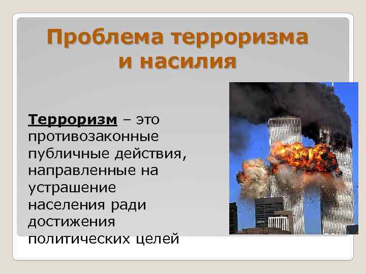 Проблема терроризма и насилия Терроризм – это противозаконные публичные действия, направленные на устрашение населения