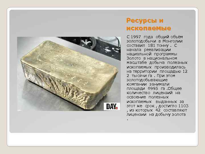 Ресурсы и ископаемые С 1997 года общий объём золотодобычи в Монголии составил 181 тонну.