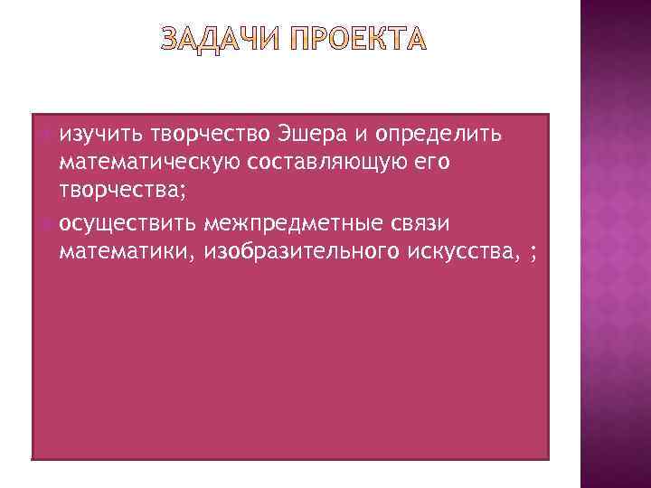  изучить творчество Эшера и определить математическую составляющую его творчества; осуществить межпредметные связи математики,