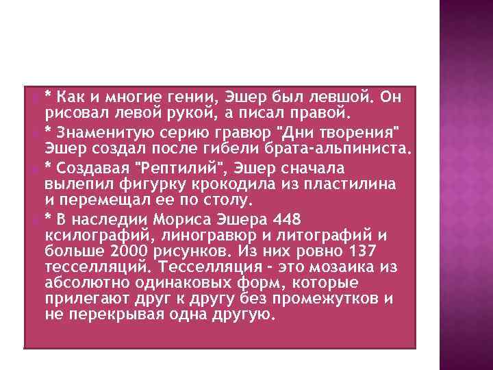 * Как и многие гении, Эшер был левшой. Он рисовал левой рукой, а писал