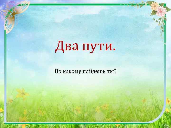 Два пути. По какому пойдешь ты? 