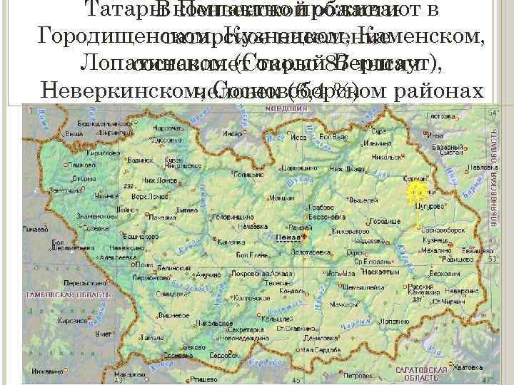 Татары компактно проживают в В Пензенской области Городищенском, Кузнецком, Каменском, татарское население Лопатинском (Старый