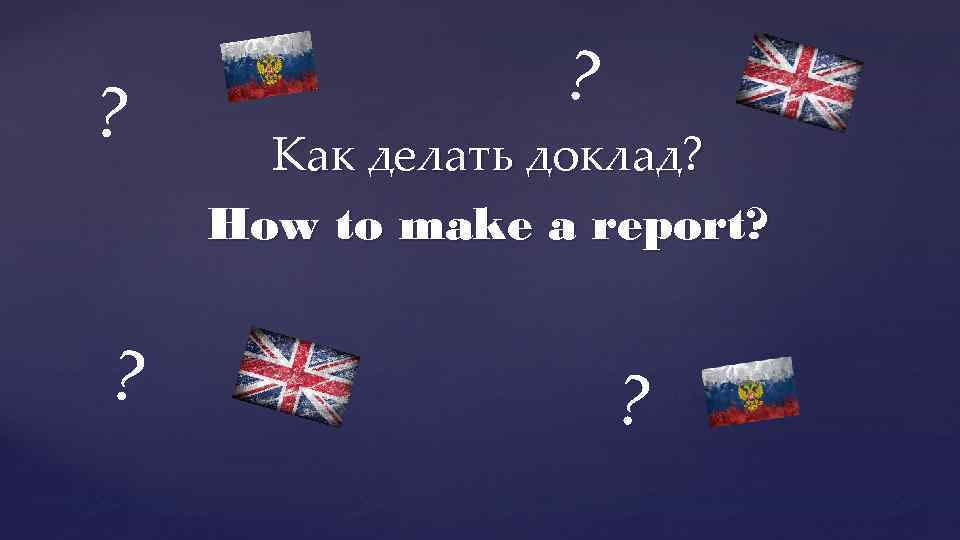 ? ? ? Как делать доклад? How to make a report? ? 