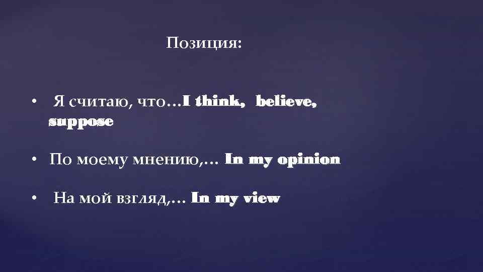 Позиция: • Я считаю, что…I think, believe, suppose • По моему мнению, … In