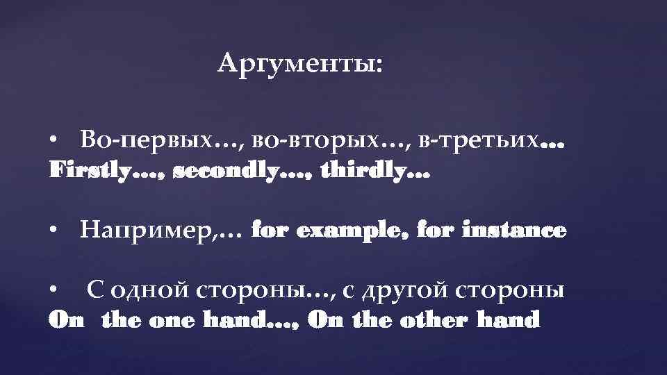Аргументы: • Во-первых…, во-вторых…, в-третьих… Firstly…, secondly…, thirdly. . . • Например, … for