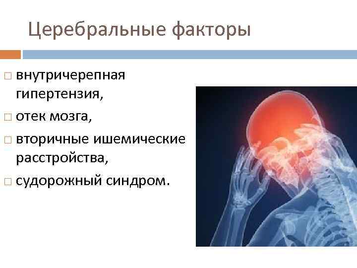 Церебральные факторы внутричерепная гипертензия, отек мозга, вторичные ишемические расстройства, судорожный синдром. 