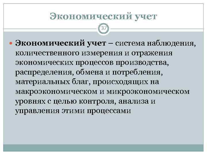 Экономический учет 37 Экономический учет – система наблюдения, количественного измерения и отражения экономических процессов