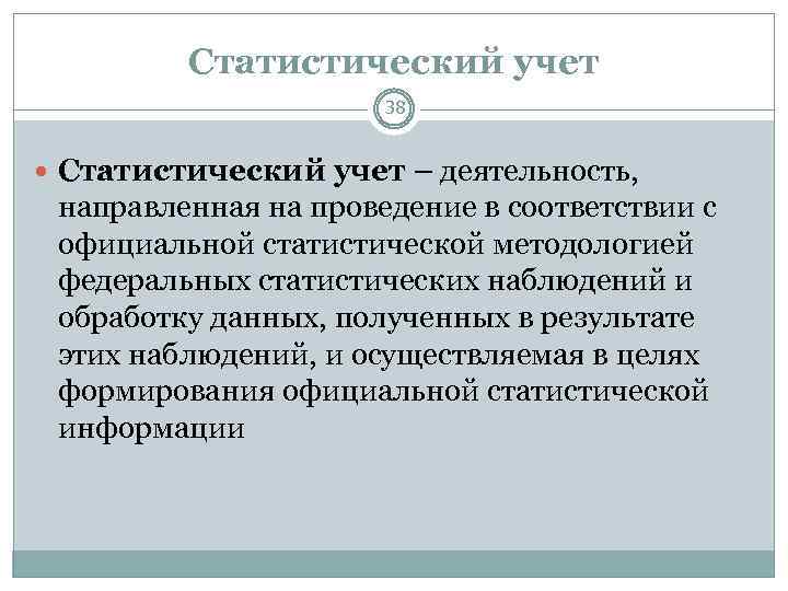 Статистический учет 38 Статистический учет – деятельность, направленная на проведение в соответствии с официальной