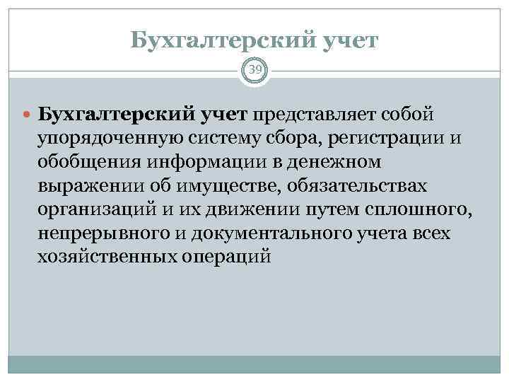 Бухгалтерский учет 39 Бухгалтерский учет представляет собой упорядоченную систему сбора, регистрации и обобщения информации