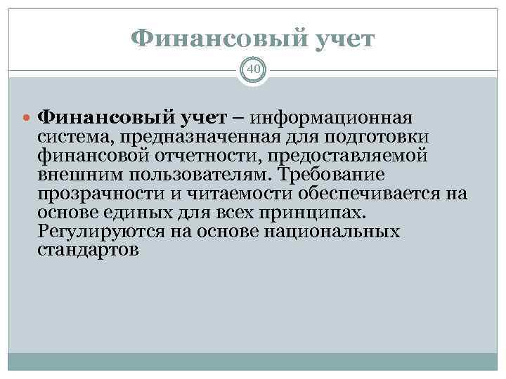 Финансовый учет 40 Финансовый учет – информационная система, предназначенная для подготовки финансовой отчетности, предоставляемой