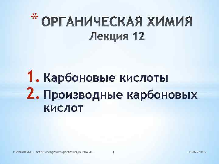 * 1. Карбоновые кислоты 2. Производные карбоновых кислот Нижник Я. П. http: //norgchem. professorjournal.