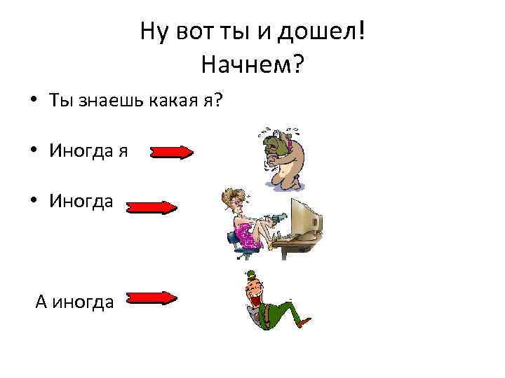 Ну вот ты и дошел! Начнем? • Ты знаешь какая я? • Иногда я