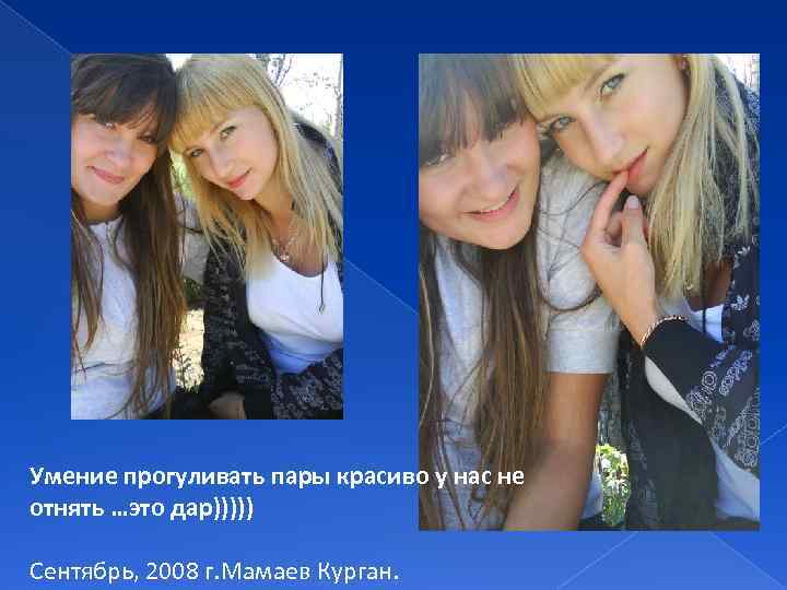 Умение прогуливать пары красиво у нас не отнять …это дар))))) Сентябрь, 2008 г. Мамаев