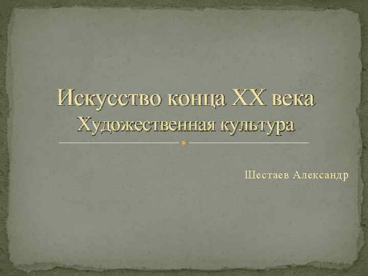 Искусство конца ХХ века Художественная культура Шестаев Александр 