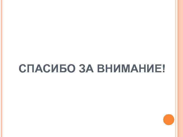 СПАСИБО ЗА ВНИМАНИЕ! 